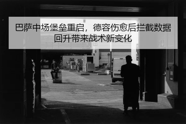 巴萨中场堡垒重启，德容伤愈后拦截数据回升带来战术新变化