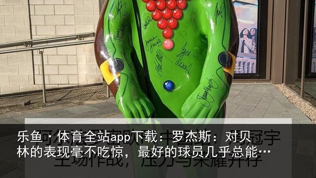 乐鱼·体育全站app下载：罗杰斯：对贝林的表现毫不吃惊，最好的球员几乎总能挺身而出