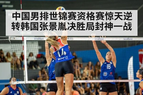 中国男排世锦赛资格赛惊天逆转韩国张景胤决胜局封神一战